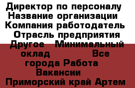 Директор по персоналу › Название организации ­ Компания-работодатель › Отрасль предприятия ­ Другое › Минимальный оклад ­ 35 000 - Все города Работа » Вакансии   . Приморский край,Артем г.